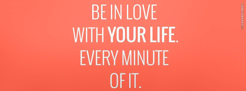 Be In Love With Every Minute of Your Life  Facebook Cover