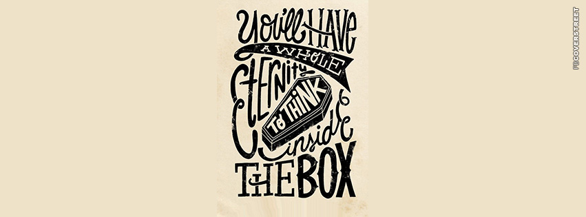 You Will Have A Whole Eternity To Think Inside The Box  Facebook Cover