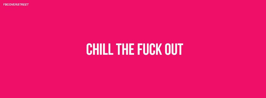Chill The Fuck Out Quote  Facebook Cover