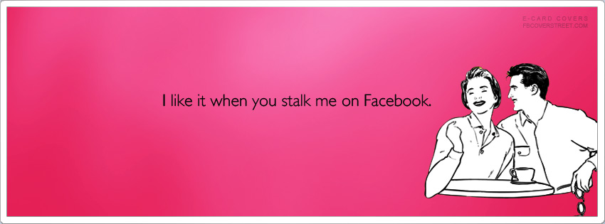 I Like It When You Stalk Me On Facebook Facebook Cover