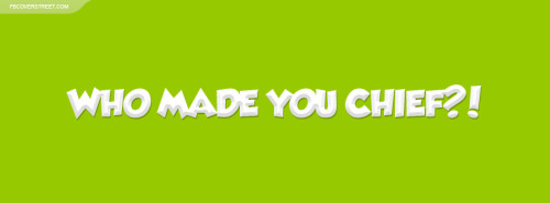 Who Made You Chief Facebook Cover