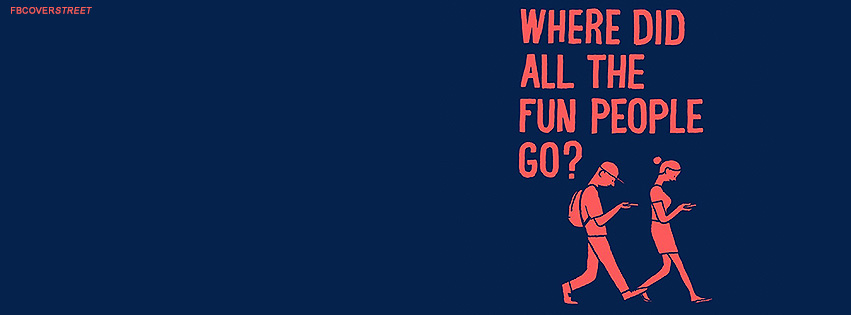 Where Did All The Fun People Go Quote Facebook Cover