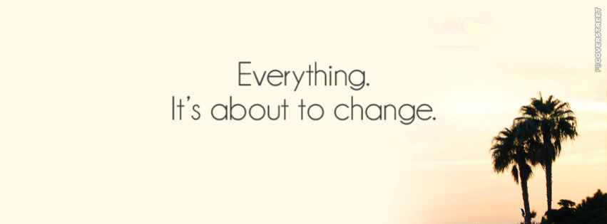 Everything Its About To Change Facebook Cover Fbcoverstreet Com