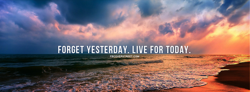 Forget Yesterday Live For Today Facebook cover