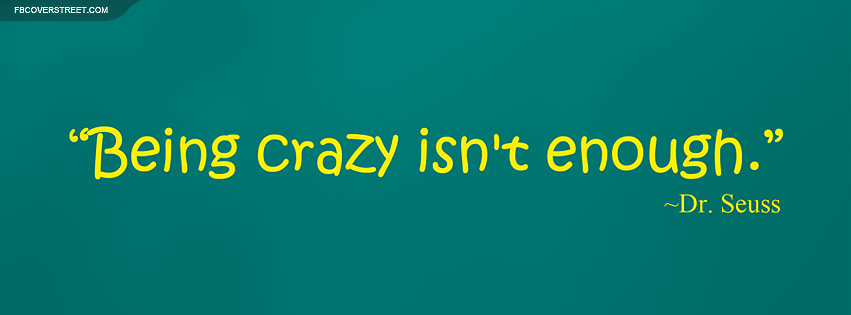 Dr Seuss Being Crazy Isnt Enough Quote Facebook Cover