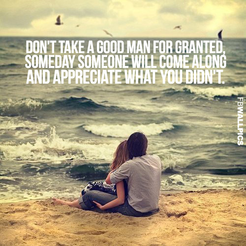 Dont Take A Good Man For Granted Relationship Advice Quote Facebook picture