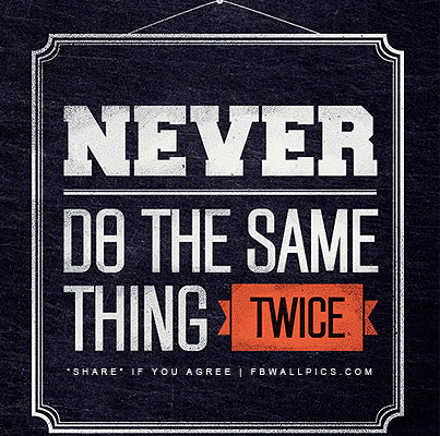 Never Do The Same Thing Twice Facebook Pic
