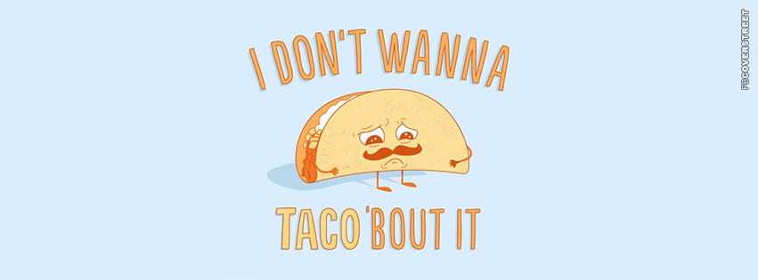 I Dont Wann Taco Bout It  Facebook Cover