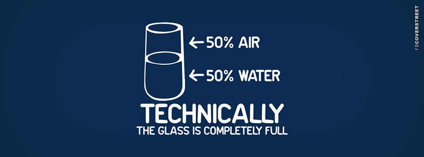 Technically The Glass Is Completely Full  Facebook Cover