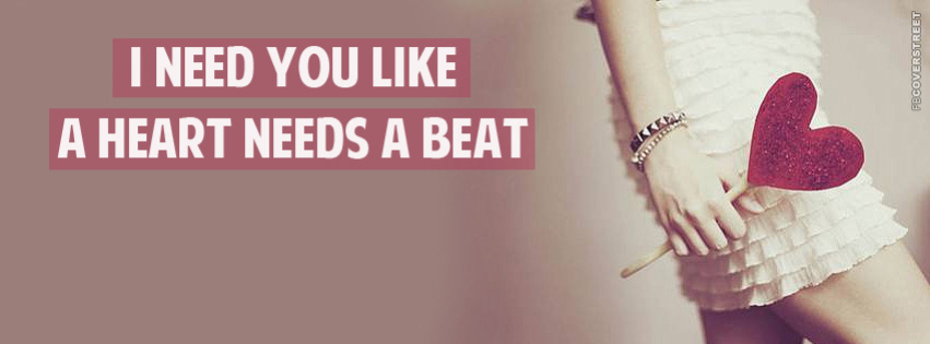 I Need You Like A Heart Needs A Beat  Facebook Cover