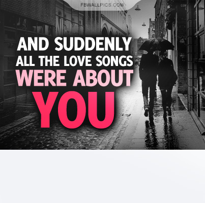 The Love Songs Were About You Quote Facebook picture