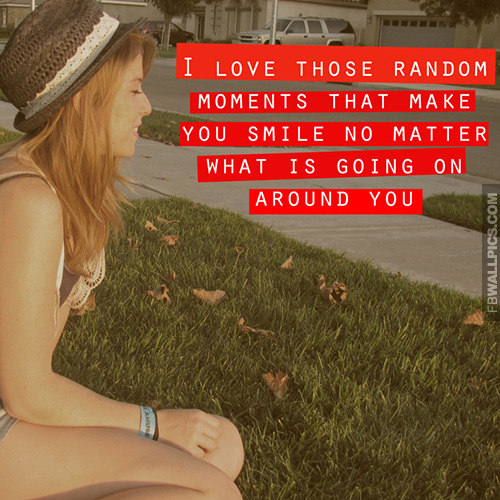 Love Those Random Moments Girly Quote Facebook Pic
