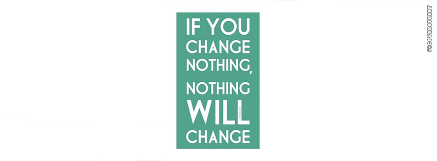 If You Change Nothing Nothing Will Change  Facebook cover