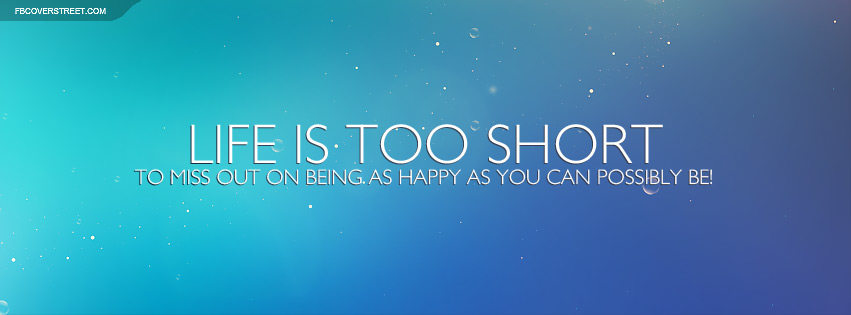 Life Is Too Short To Miss Out On Being Happy Quote Facebook Cover