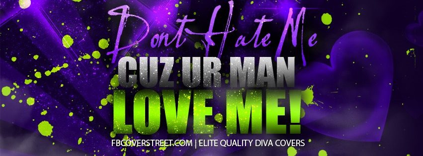 Dont Hate Cuz Your Man Loves Me Facebook Cover