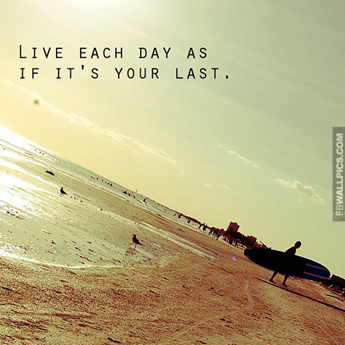 Live Each Day As If Its Your Last Quote Facebook Pic