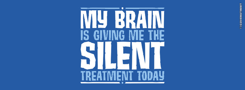 My Brain Is Giving Me The Silent Treatment Today  Facebook Cover