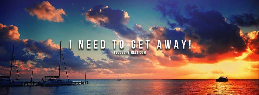 I Need To Get Away Facebook Cover