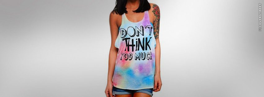 Dont Think Too Much T Shirt  Facebook Cover