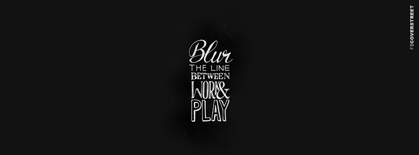 Blur The Line Between Work and Play  Facebook Cover