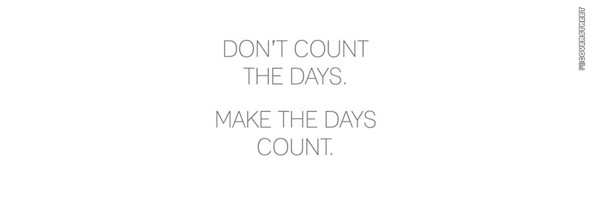 Dont Count The Days Make The Days Count  Facebook Cover