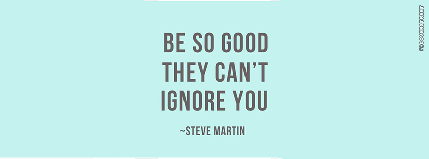 Be So Good They Cant Ignore You Steve Martin Quote  Facebook cover