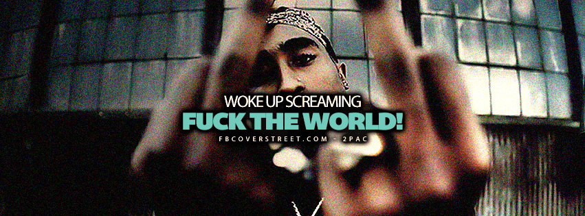 Woke Up Screaming Fuck The World 2pac Quote Lyrics Facebook cover