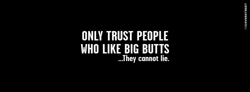 Only Trust People Who Like Big Butts  Facebook Cover
