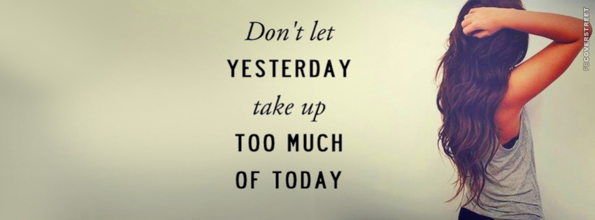 Dont Let Yesterday Take Up Too Much Of Today  Facebook Cover
