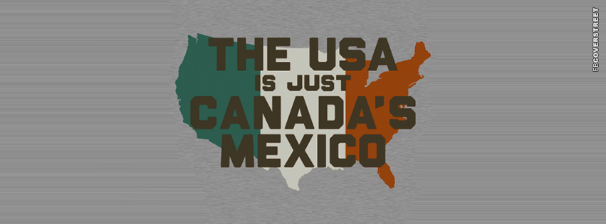 The Us Is Just Canadas Mexico  Facebook Cover