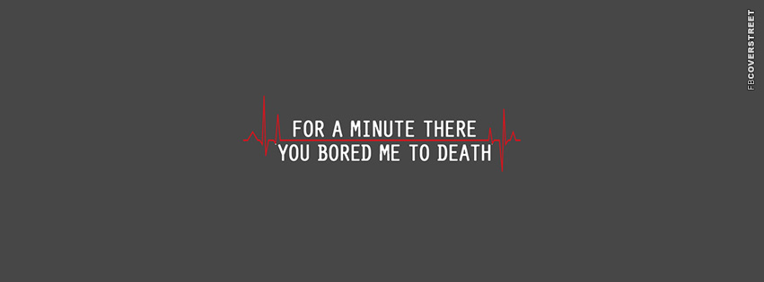 For A Minute You Bored Me To Death  Facebook Cover