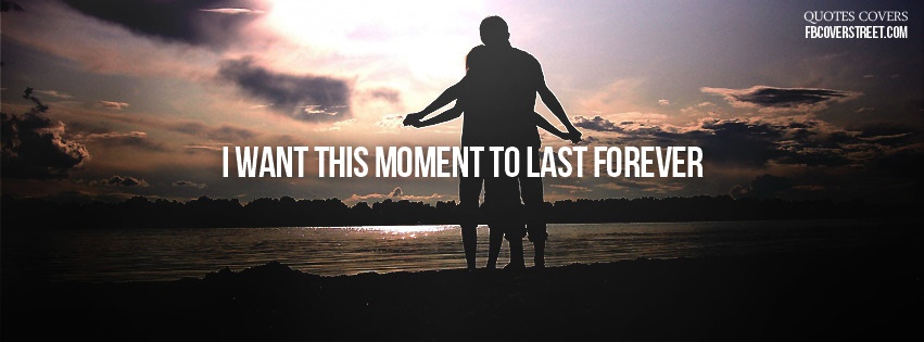 I Want This Moment To Last Forever 1 Facebook Cover