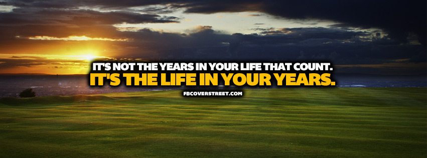 Its Not The Years In Your Life That Count Quote  Facebook Cover