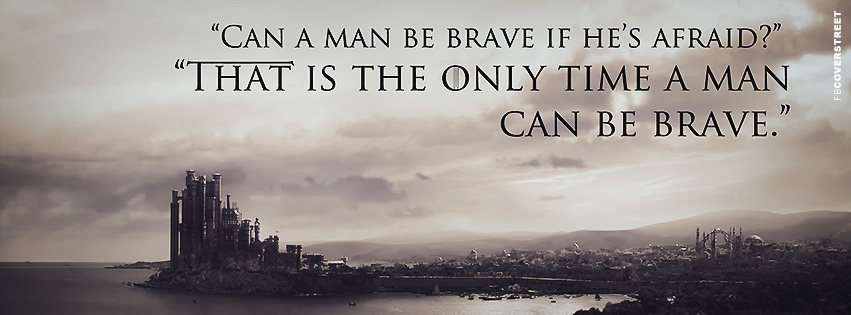 Can A Man Be Brave If Hes Afraid Game of Thrones Quote Facebook cover