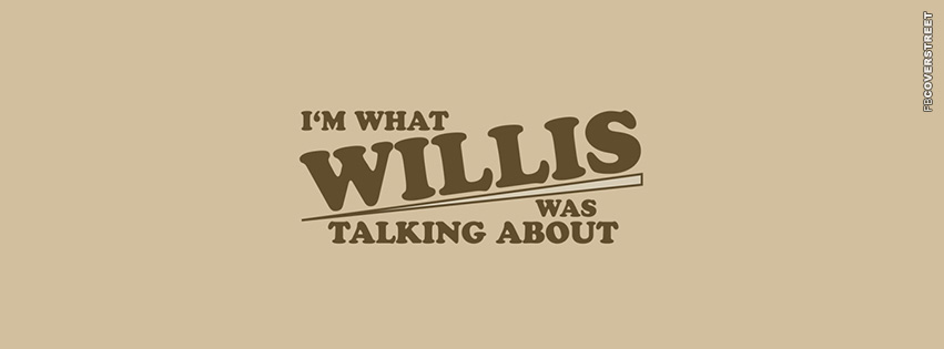 Im What Willis Was Talking About  Facebook Cover