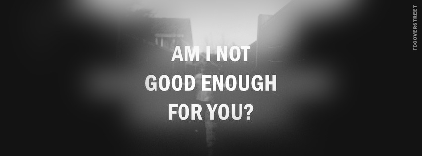 Am I Not Good Enough For You  Facebook Cover