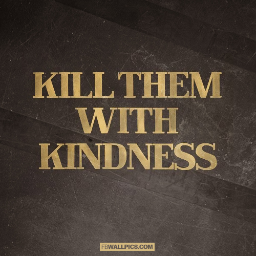 Kill Them With Kindness Advice Quote  Facebook Pic