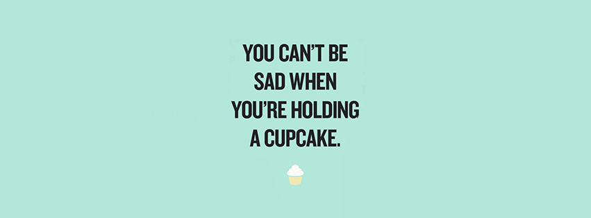 You Cant Be Sad When Youre Holding a Cupcake  Facebook cover