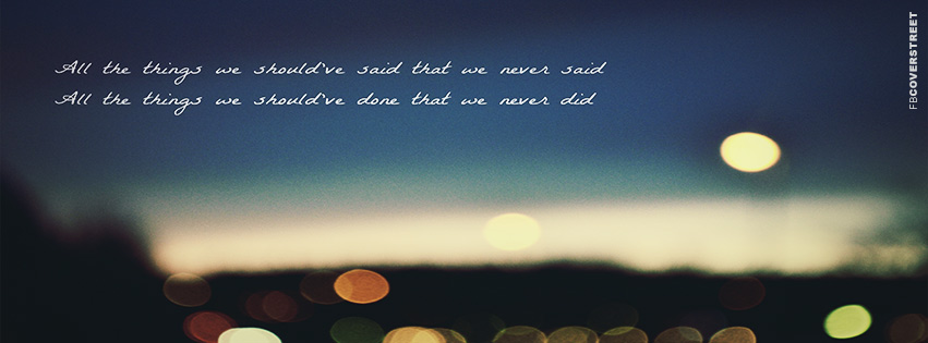 All The Things We Shouldve Said Quote  Facebook Cover